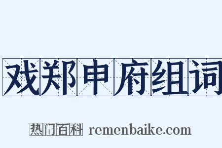 戏郑申府组词是什么意思的图片